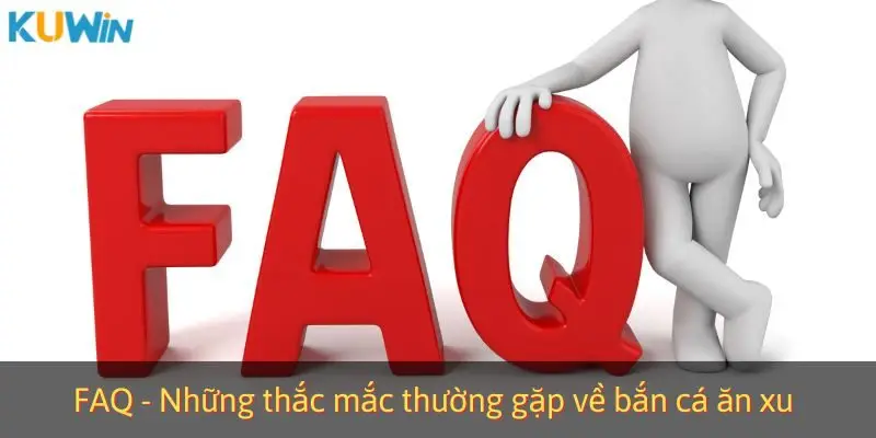 FAQ - Những thắc mắc thường gặp về bắn cá ăn xu